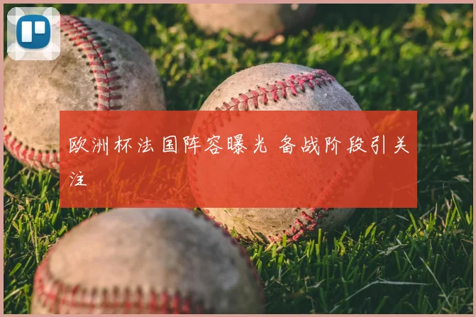 欧洲杯法国阵容曝光 备战阶段引关注