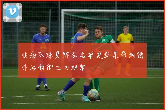 快船队球员阵容名单更新莱昂纳德乔治领衔主力框架