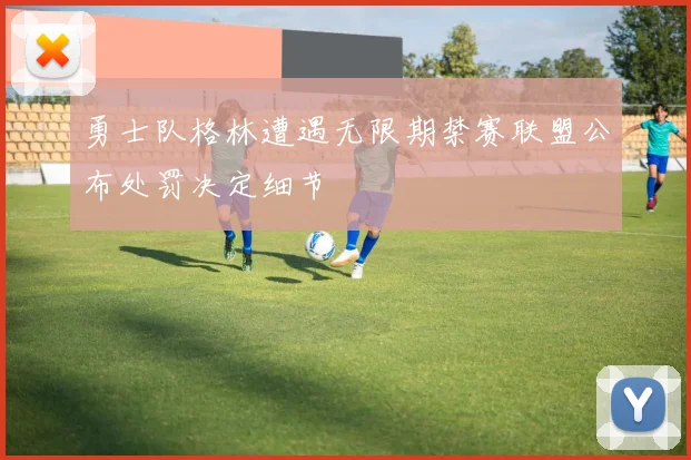 勇士队格林遭遇无限期禁赛联盟公布处罚决定细节
