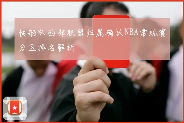 快船队西部联盟归属确认NBA常规赛分区排名解析