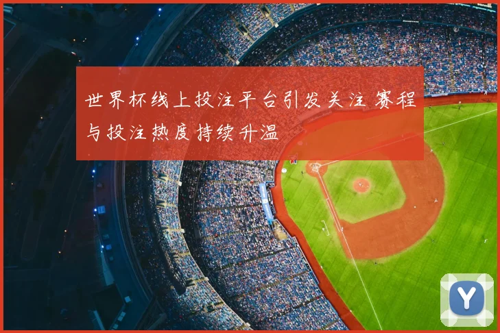 世界杯线上投注平台引发关注 赛程与投注热度持续升温