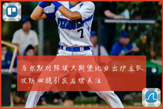 马尔默对阵埃夫斯堡比分出炉主队攻防回稳引发后续关注