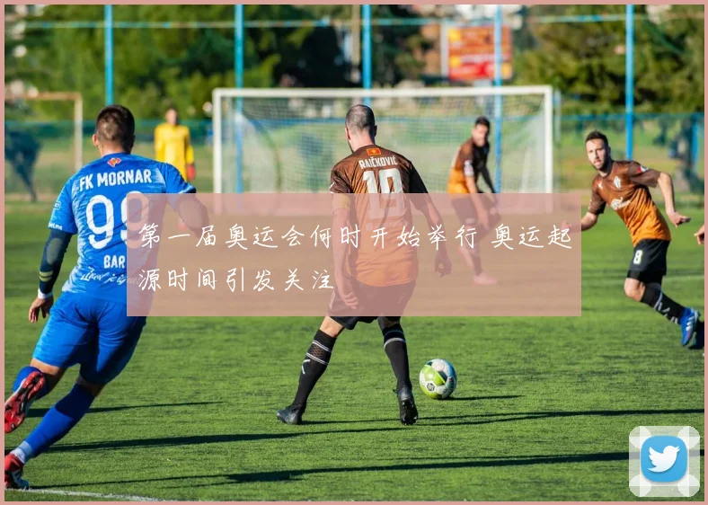 第一届奥运会何时开始举行 奥运起源时间引发关注
