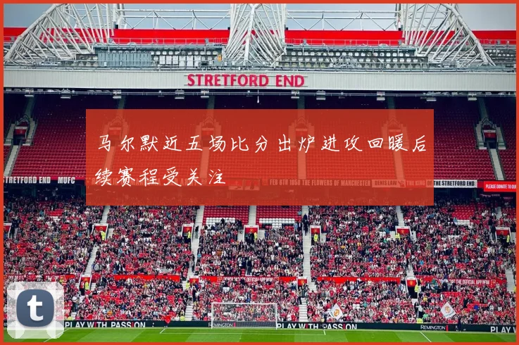 马尔默近五场比分出炉进攻回暖后续赛程受关注