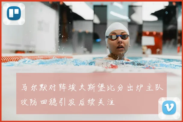 马尔默对阵埃夫斯堡比分出炉主队攻防回稳引发后续关注