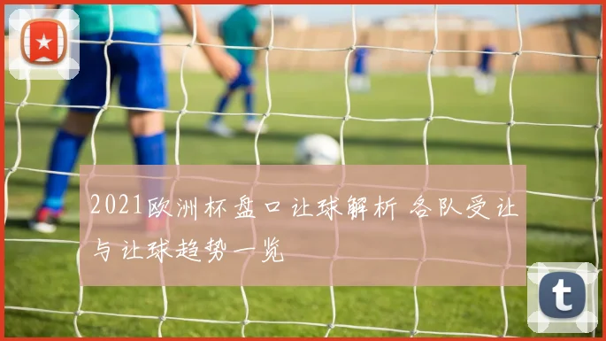 2021欧洲杯盘口让球解析 各队受让与让球趋势一览