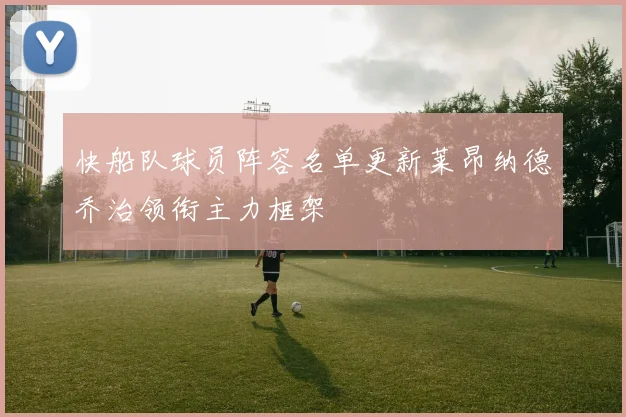 快船队球员阵容名单更新莱昂纳德乔治领衔主力框架