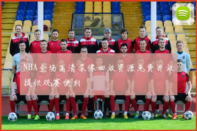 NBA全场高清录像回放资源免费开放提供观赛便利