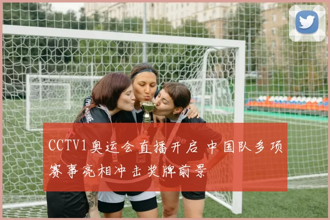 CCTV1奥运会直播开启 中国队多项赛事亮相冲击奖牌前景