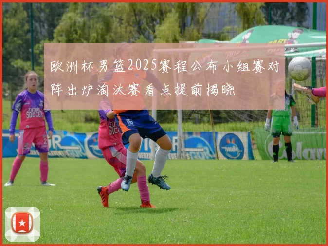 欧洲杯男篮2025赛程公布小组赛对阵出炉淘汰赛看点提前揭晓