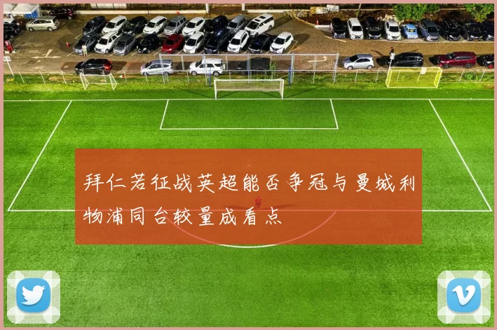 拜仁若征战英超能否争冠与曼城利物浦同台较量成看点