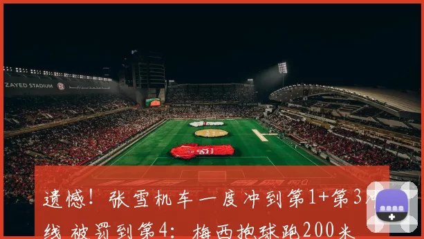 遗憾！张雪机车一度冲到第1+第3冲线 被罚到第4：梅西抱球跑200米