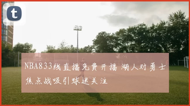 NBA833线直播免费开播 湖人对勇士焦点战吸引球迷关注