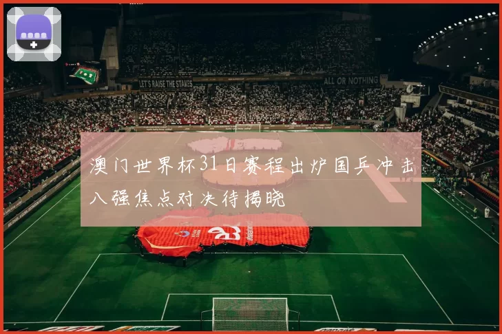 澳门世界杯31日赛程出炉国乒冲击八强焦点对决待揭晓